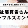 後藤真希さんの美肌の秘密！愛用スキンケアアイテムでつくる美肌ルーティン