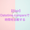 【Elixir】DateTime.compareで時間を比較する