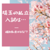 ブログ更新。埼玉県の私立高校入試は特殊！？