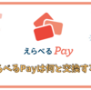 えらべるPayは何と交換するのが一番お得？  交換レートとおすすめを徹底比較