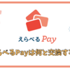 えらべるPayでは何と交換するのが一番お得？  交換レートとおすすめを徹底比較