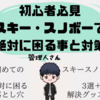 【準備に困ったらこれを見ろ】初心者が必ず困る事3選とそれを解決するグッズ4点【スキー・スノボー初心者必見】