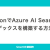 PythonでAzure AI Searchのインデックスを構築する方法