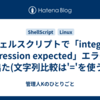 シェルスクリプトで「integer expression expected」エラーが出た(文字列比較は'='を使う)