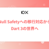 Null Safetyへの移行対応からDart 3の世界へ