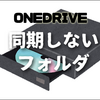 【ワンドライブの教科書】同期しないフォルダをつくるには？