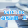 【#BeatTube】投稿譜面一覧表（2018/01/24現在)