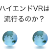 ハイエンドVRは流行るのか？