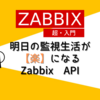 【Zabbix超・入門】明日の監視生活が【楽】になるZabbix API