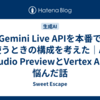 Gemini Live APIを本番で使うときの構成を考えた｜AI Studio PreviewとVertex AIで悩んだ話