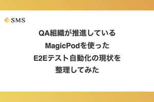 QA組織が推進しているMagicPodを使ったE2Eテスト自動化の現状を整理してみた