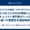 FIPS 140-2とHSMの関係とは？セキュリティ専門家がレベルの違いや重要性を徹底解説