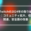 Twitchの2024年の取り組み：コミュニティ拡大、収益関連、安全面の改善 山崎光春