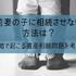 前妻の子に相続させない方法は？連絡しなくてもOK？