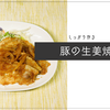 丁寧に作っておいしさ再発見、「豚の生姜焼き」