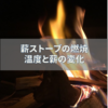 薪の燃焼と温度の仕組みを調べてみました　焚き火と薪ストーブの仕組みを学ぼう