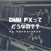 FXの初心者がDMM FXで取引を始める理由はこの８つ【保存版】