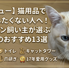 猫と17年。後悔したくない飼い主さんへ！ベテランが厳選する「本当に買ってよかった」猫用品13選