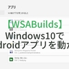 WSABuilds - Windows10でAndroidアプリを動かす