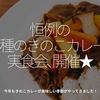 298食目「恒例の『4種のきのこカレー』実食会、開催★」今年もきのこカレーの美味しい季節がやってきました！