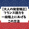 【大人の発音矯正】フランス語力を一段階上に上げるこの方法