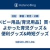 【ベビー用品/育児用品】買ってよかった育児グッズ＆便利グッズ&時短グッズ