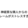 神経質な隣人の騒音クレームがストレスすぎる｜管理会社は何もしないのか？｜体験談