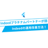 現役Indeedプラチナムパートナーが語る、Indeedの効果的な運用方法