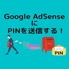 【Google AdSense】PINを送信！送信画面が見つからない時は？