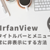 IrfanViewのタイトルバーとメニューバーを常に非表示にする方法