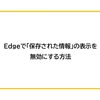 Edgeで「保存された情報」の表示を無効にする方法
