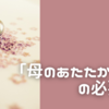⭐︎「母のあたたかさ」について思うこと