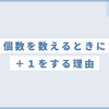 個数を数えるときの＋１（プラス１）ってなんだ？