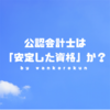 公認会計士が「安定した資格」と言われるのはなぜか？難易度の高さもやっぱりメリット有りです。