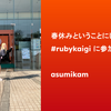 春休みということにして #rubykaigi に参加してきた