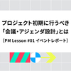 プロジェクト初期に行うべき「会議・アジェンダ設計」とは［PM Lesson #01 イベントレポート］
