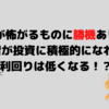 リスクがあるからこそ！人が怖がるものに勝機あり！投資が怖い？どうする？