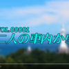 車の中の本音の世界『二人の車内から』始まります！