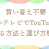 買い替え不要！古いテレビでYouTubeを見る方法と選び方解説