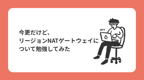 今更だけど、リージョンNATゲートウェイについて勉強してみた