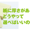 【webと印刷の違い豆知識】紙に厚さがある！？どうやって選べばいいの？