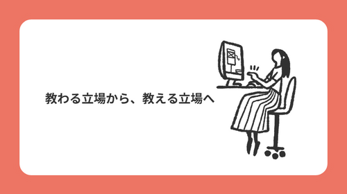 教わる立場から、教える立場へ