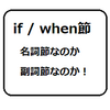 その「if ～、 when～」は、副詞節なの？名詞節なの？