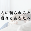 人に頼られると疲れるあなたへ。疲弊せずに喜びを感じる心理の秘密