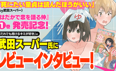 「死にたい童貞は読んだほうがいい」（by武田スーパー）『はだかで恋を語る仲』1巻発売記念！『だれでも抱けるキミが好き』の武田スーパー氏にレビューインタビュー！