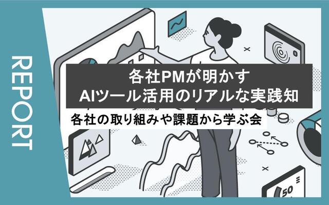 【イベントレポート】各社PM（プロジェクトマネージャー）が明かす、AIツール活用のリアルな実践知