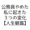 【人生観篇】公務員をやめて主夫になった私に起きた３つの変化