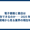 電子書籍と書店は共存できるのか――2025 年の現場から見る業界の現在地