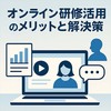 オンライン研修活用のメリットと解決策｜稟議にも使える徹底解説