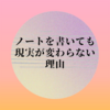 ノートに書いても現実が変わらない理由。